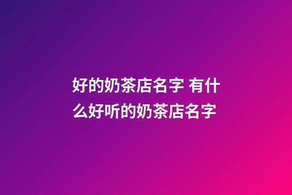 好的奶茶店名字 有什么好听的奶茶店名字-第1张-店铺起名-玄机派